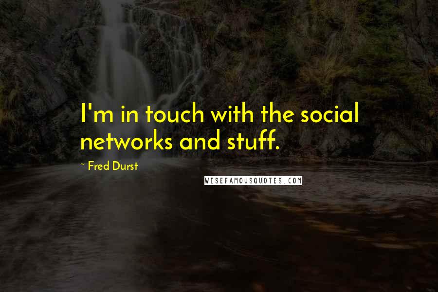 Fred Durst Quotes: I'm in touch with the social networks and stuff.