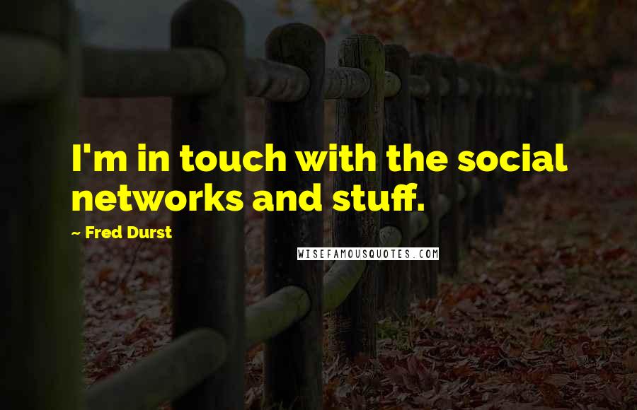 Fred Durst Quotes: I'm in touch with the social networks and stuff.