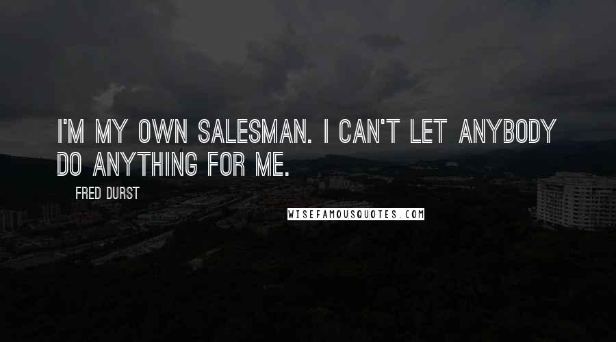 Fred Durst Quotes: I'm my own salesman. I can't let anybody do anything for me.