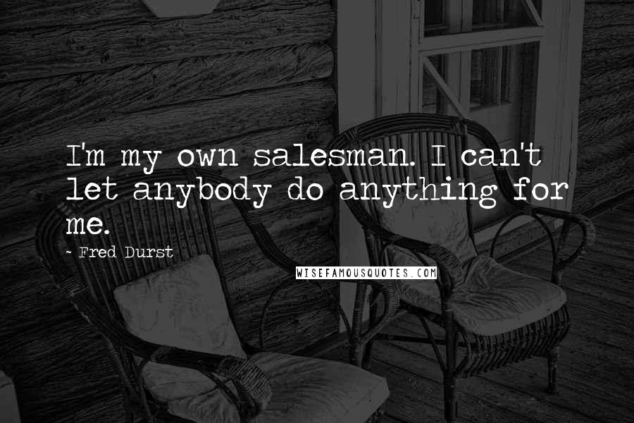 Fred Durst Quotes: I'm my own salesman. I can't let anybody do anything for me.