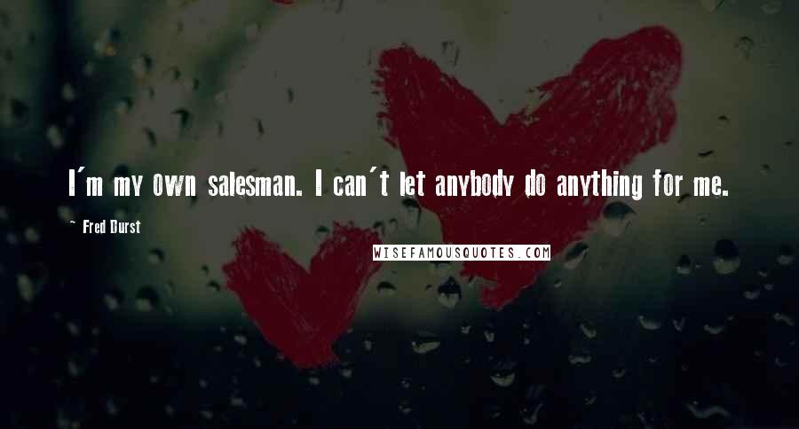 Fred Durst Quotes: I'm my own salesman. I can't let anybody do anything for me.