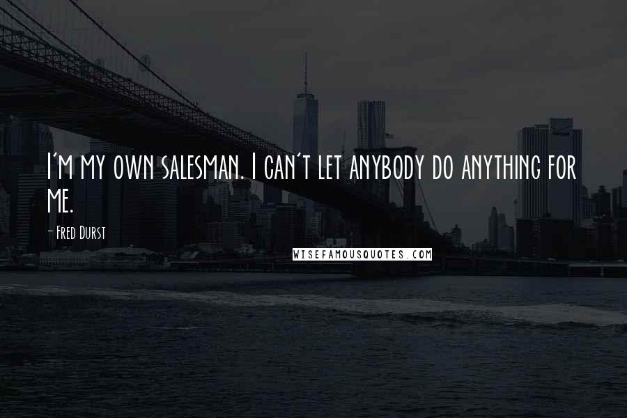 Fred Durst Quotes: I'm my own salesman. I can't let anybody do anything for me.