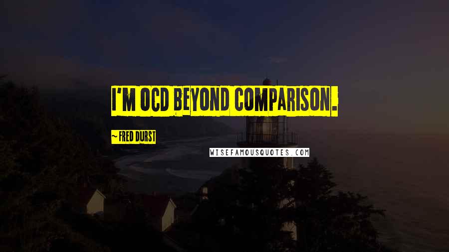 Fred Durst Quotes: I'm OCD beyond comparison.