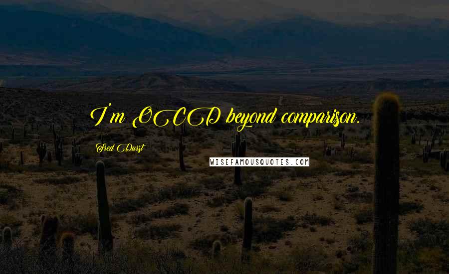 Fred Durst Quotes: I'm OCD beyond comparison.