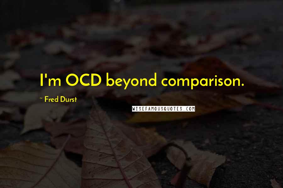 Fred Durst Quotes: I'm OCD beyond comparison.