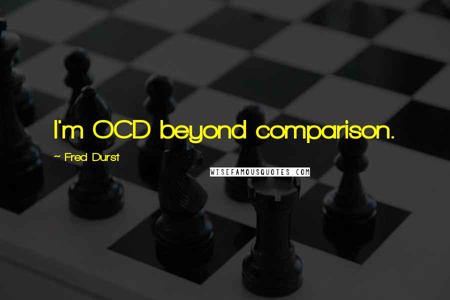 Fred Durst Quotes: I'm OCD beyond comparison.