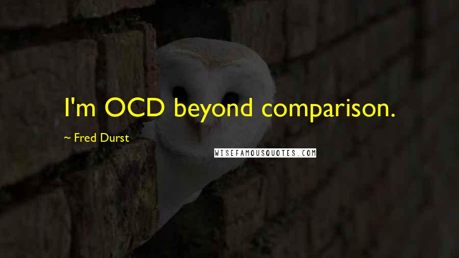 Fred Durst Quotes: I'm OCD beyond comparison.