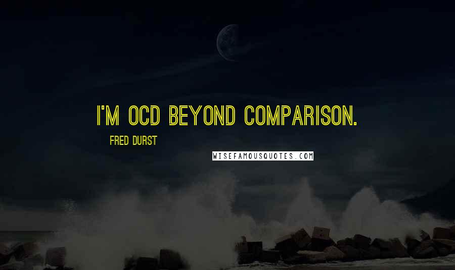 Fred Durst Quotes: I'm OCD beyond comparison.