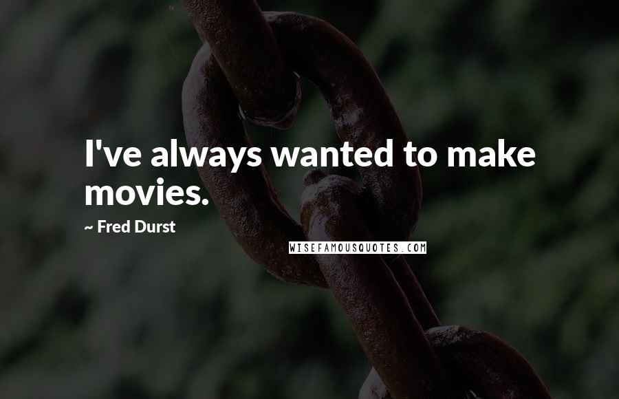 Fred Durst Quotes: I've always wanted to make movies.