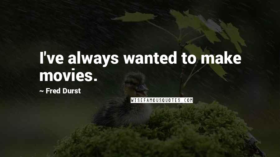 Fred Durst Quotes: I've always wanted to make movies.