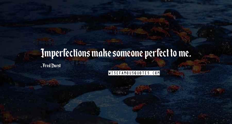 Fred Durst Quotes: Imperfections make someone perfect to me.