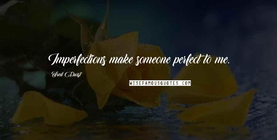 Fred Durst Quotes: Imperfections make someone perfect to me.
