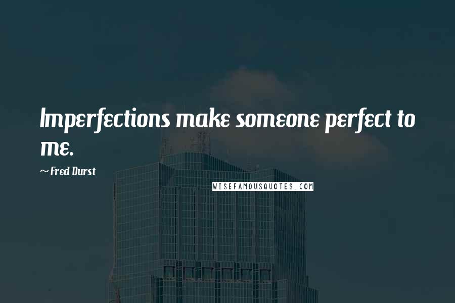 Fred Durst Quotes: Imperfections make someone perfect to me.