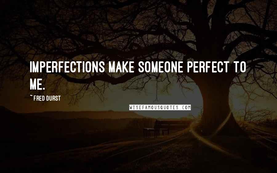 Fred Durst Quotes: Imperfections make someone perfect to me.