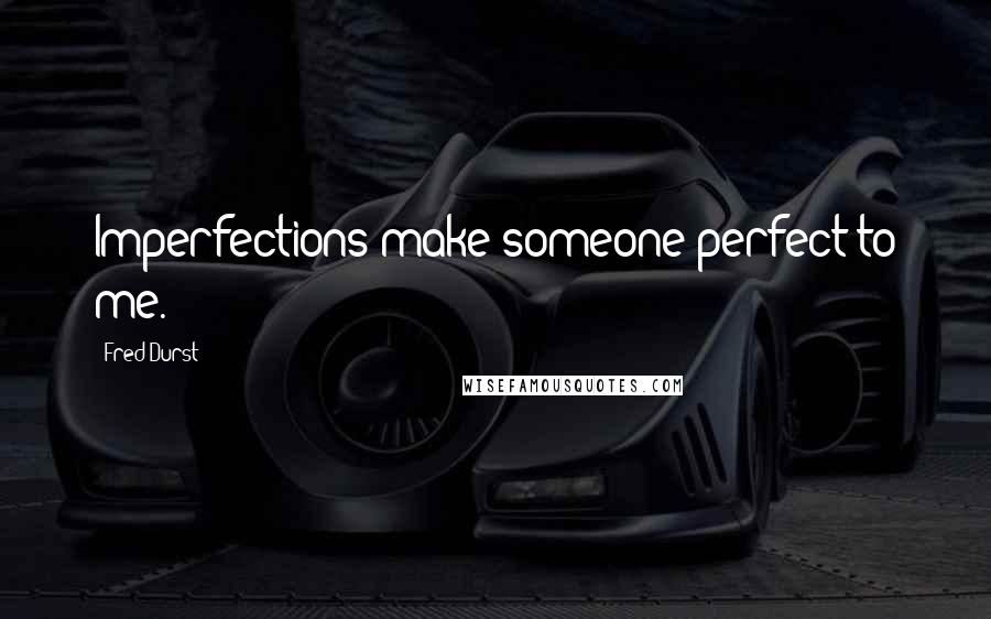 Fred Durst Quotes: Imperfections make someone perfect to me.