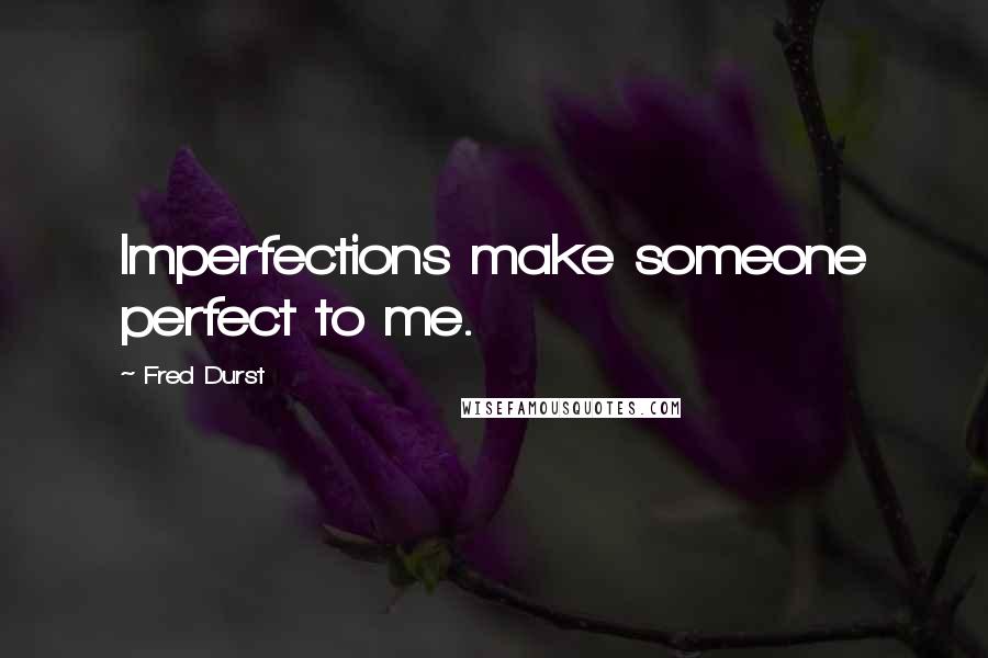 Fred Durst Quotes: Imperfections make someone perfect to me.