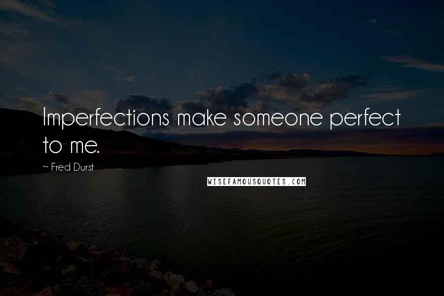 Fred Durst Quotes: Imperfections make someone perfect to me.