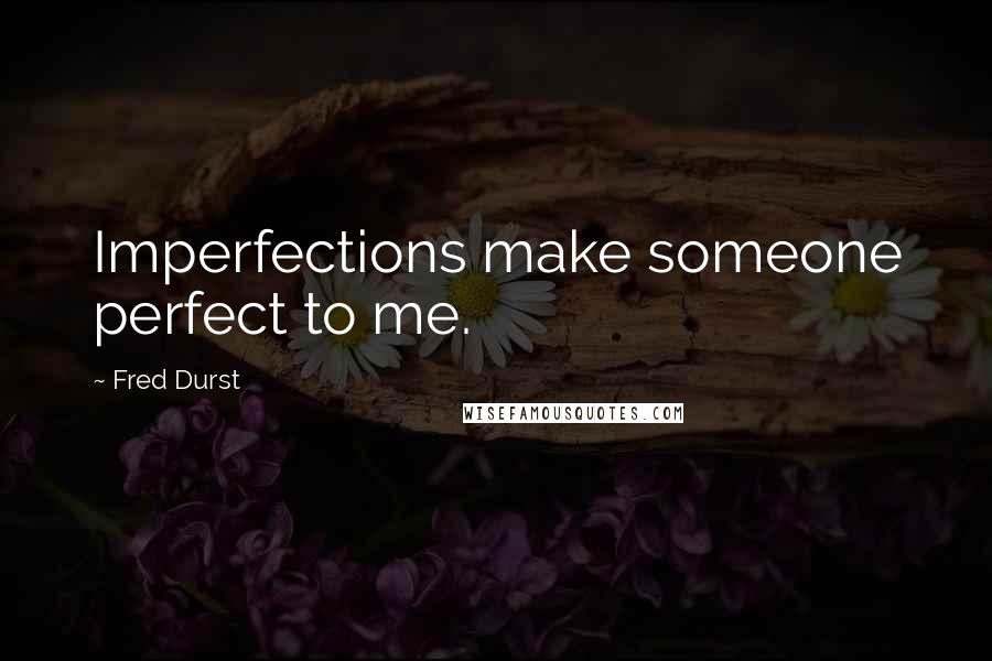 Fred Durst Quotes: Imperfections make someone perfect to me.