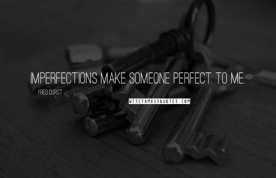 Fred Durst Quotes: Imperfections make someone perfect to me.