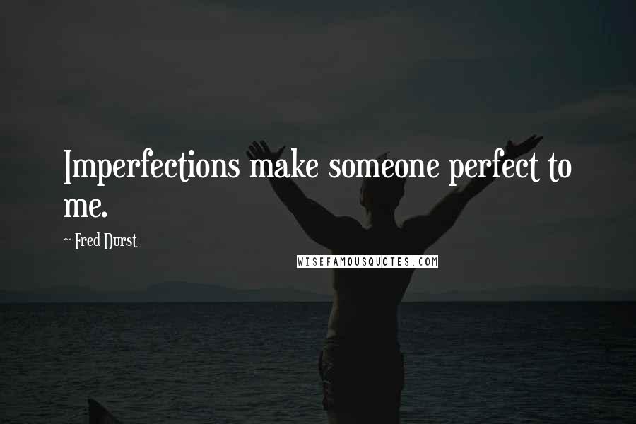 Fred Durst Quotes: Imperfections make someone perfect to me.