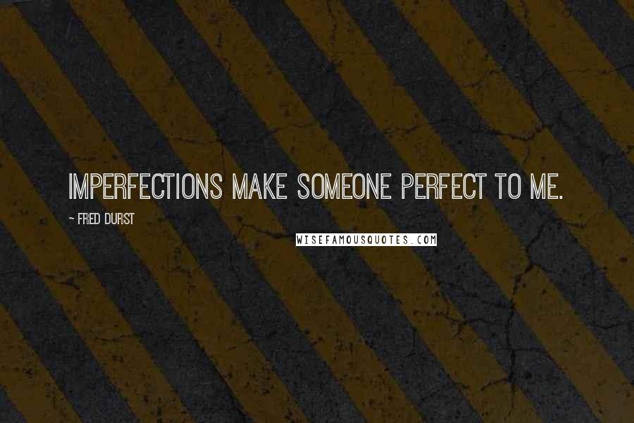 Fred Durst Quotes: Imperfections make someone perfect to me.