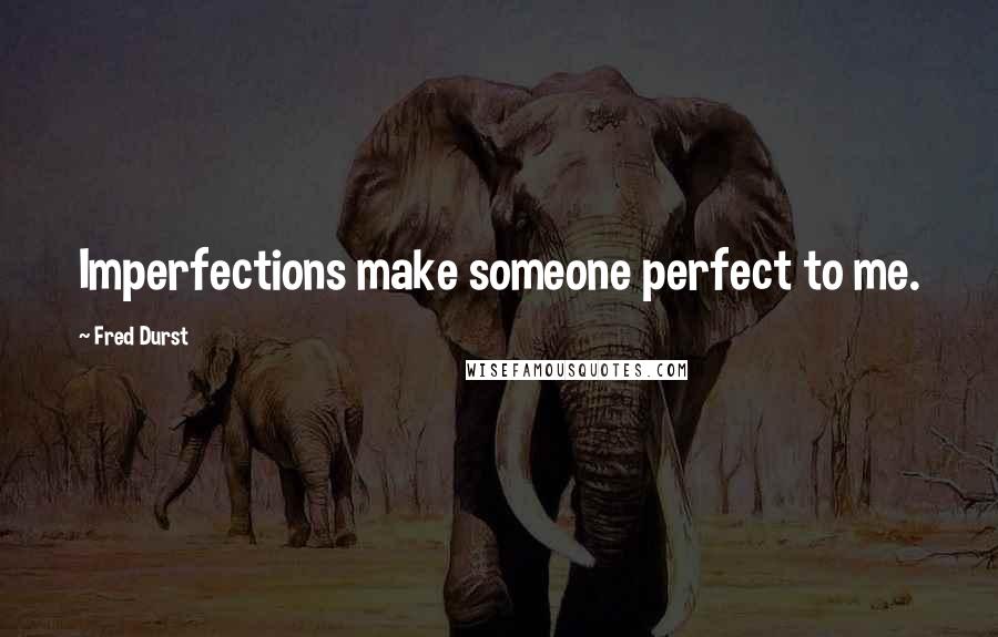 Fred Durst Quotes: Imperfections make someone perfect to me.