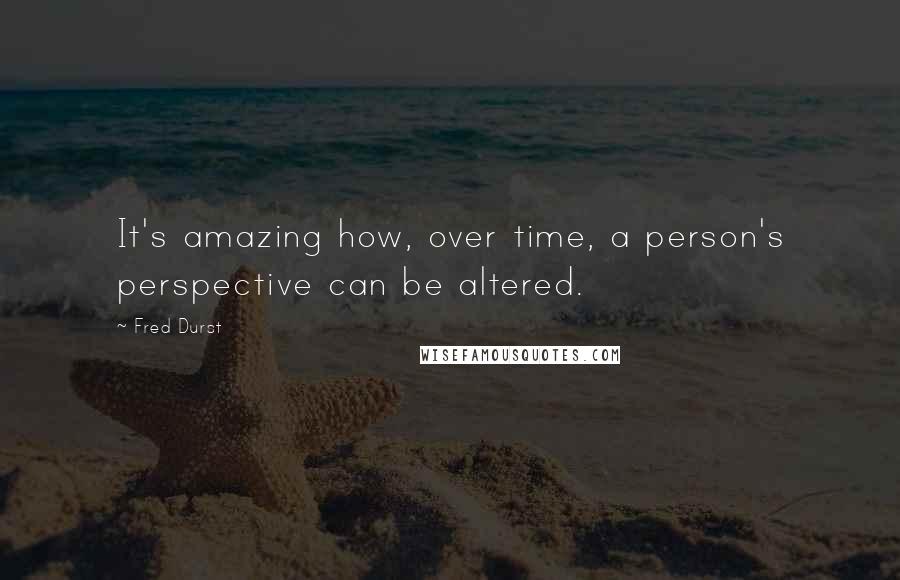 Fred Durst Quotes: It's amazing how, over time, a person's perspective can be altered.