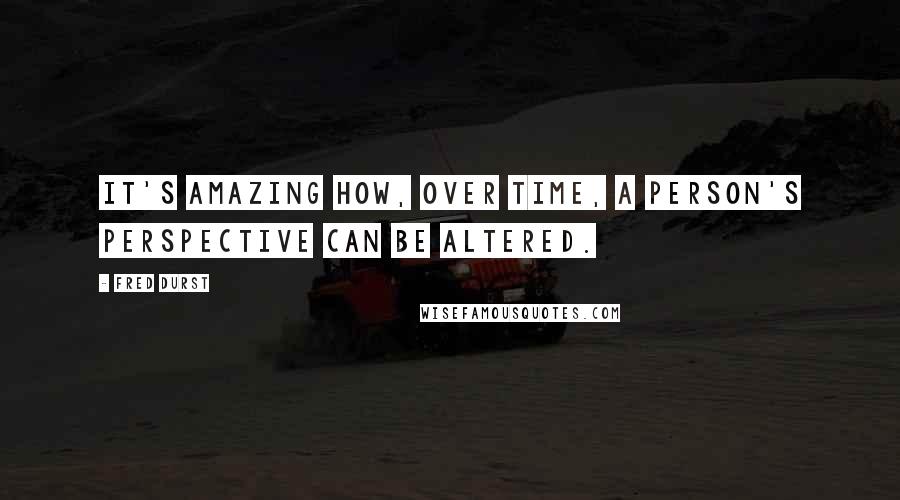 Fred Durst Quotes: It's amazing how, over time, a person's perspective can be altered.
