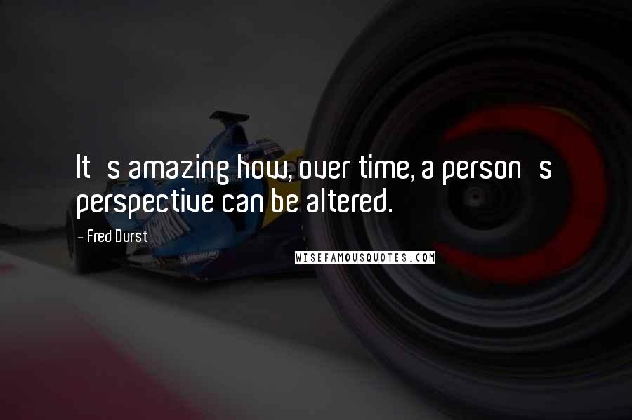 Fred Durst Quotes: It's amazing how, over time, a person's perspective can be altered.