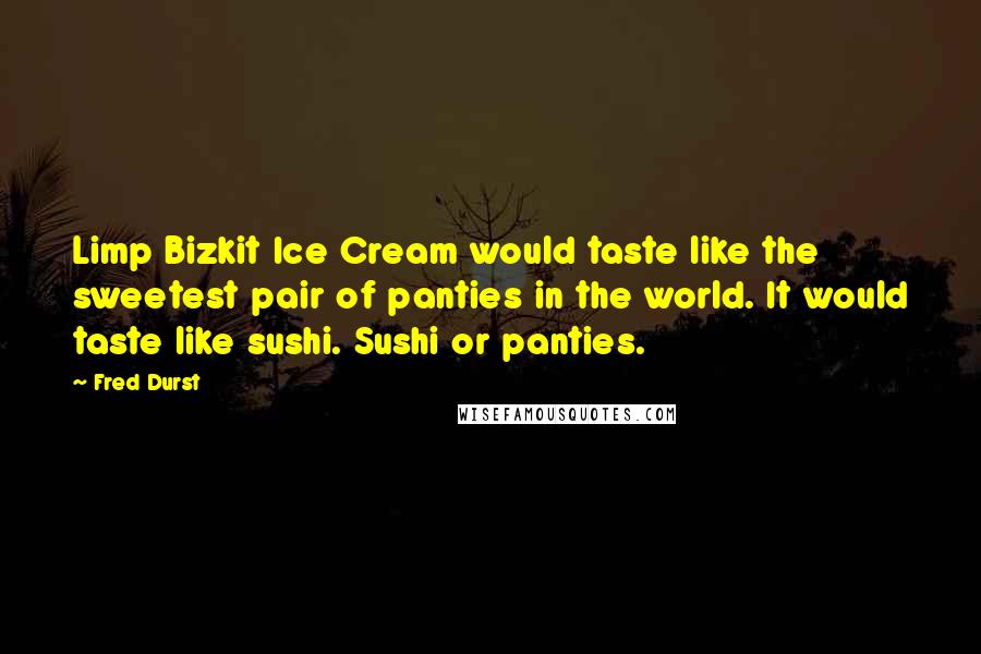 Fred Durst Quotes: Limp Bizkit Ice Cream would taste like the sweetest pair of panties in the world. It would taste like sushi. Sushi or panties.