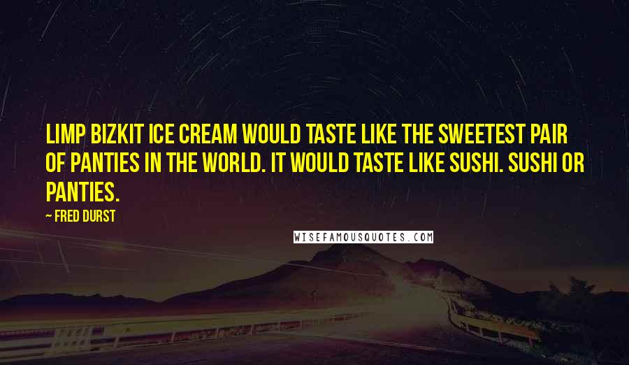 Fred Durst Quotes: Limp Bizkit Ice Cream would taste like the sweetest pair of panties in the world. It would taste like sushi. Sushi or panties.