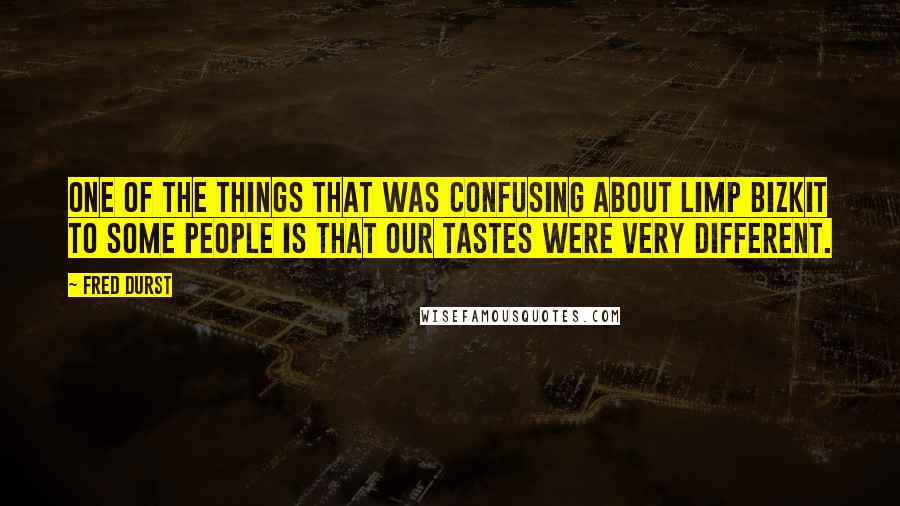 Fred Durst Quotes: One of the things that was confusing about Limp Bizkit to some people is that our tastes were very different.