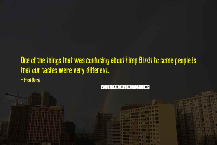 Fred Durst Quotes: One of the things that was confusing about Limp Bizkit to some people is that our tastes were very different.