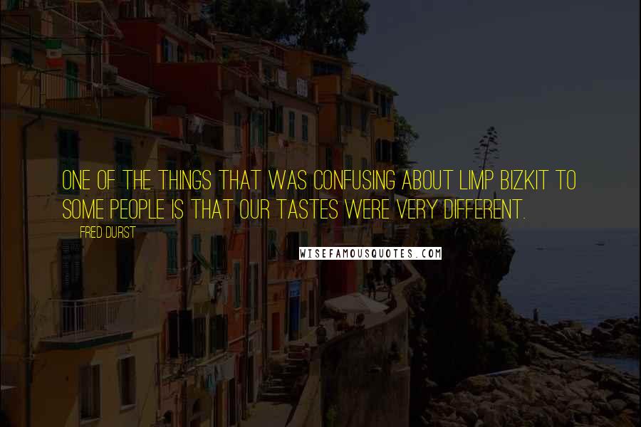 Fred Durst Quotes: One of the things that was confusing about Limp Bizkit to some people is that our tastes were very different.