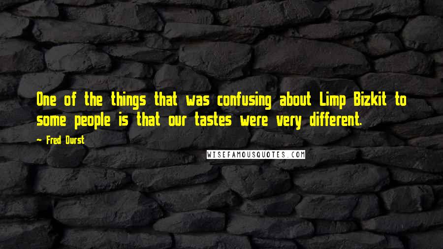 Fred Durst Quotes: One of the things that was confusing about Limp Bizkit to some people is that our tastes were very different.