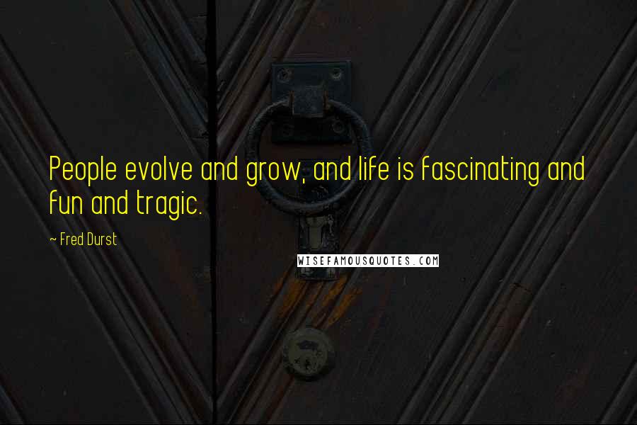 Fred Durst Quotes: People evolve and grow, and life is fascinating and fun and tragic.