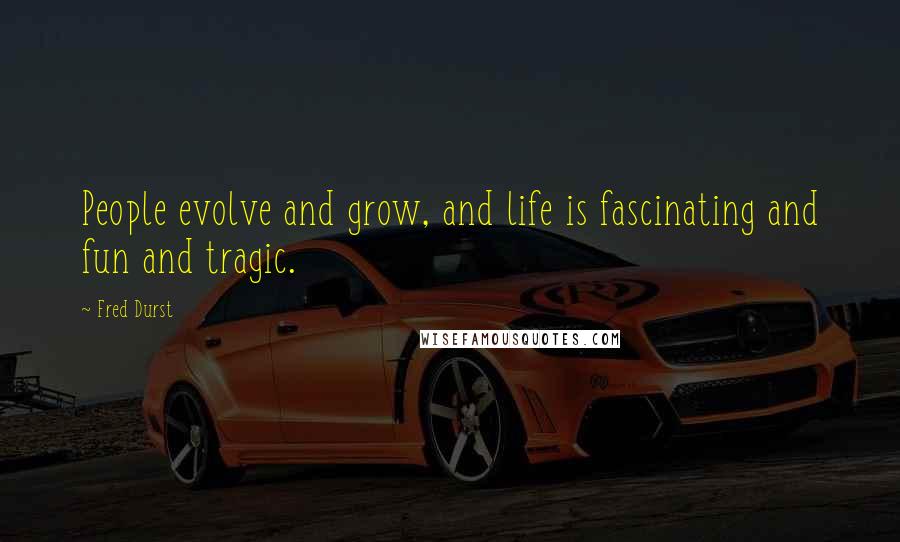 Fred Durst Quotes: People evolve and grow, and life is fascinating and fun and tragic.