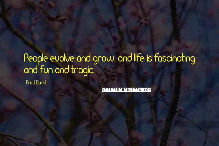 Fred Durst Quotes: People evolve and grow, and life is fascinating and fun and tragic.