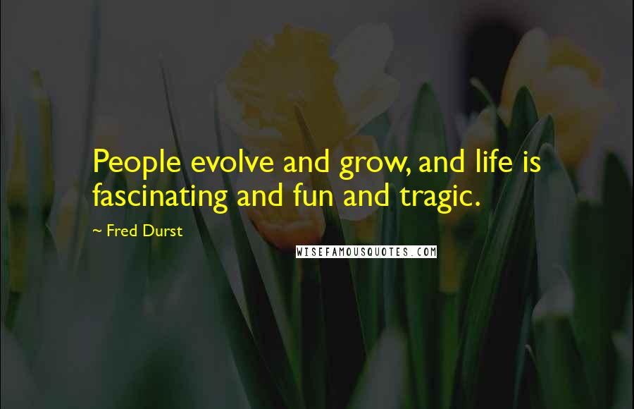 Fred Durst Quotes: People evolve and grow, and life is fascinating and fun and tragic.