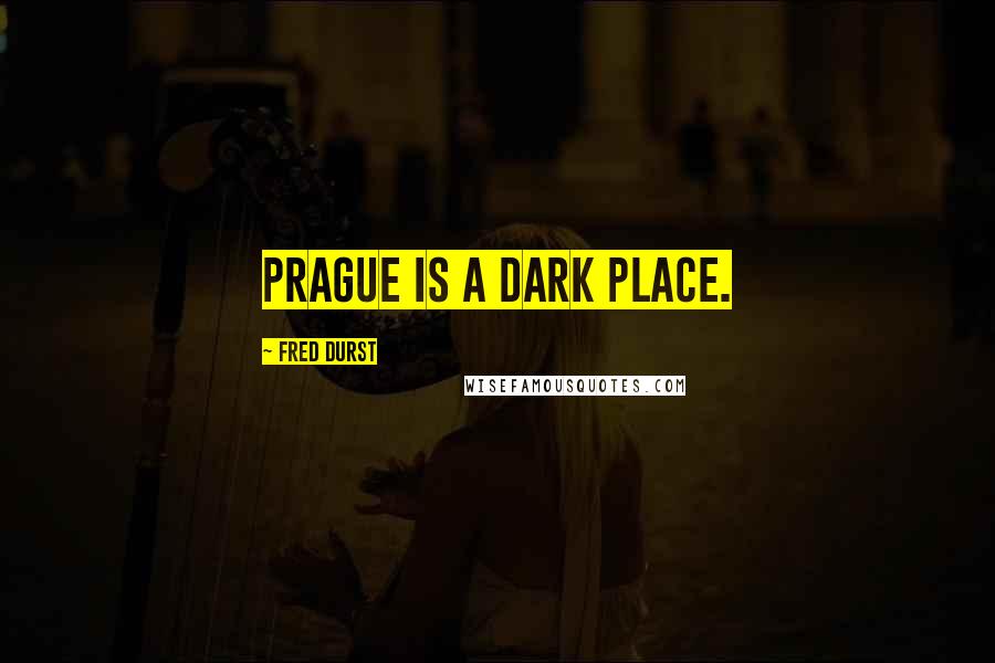 Fred Durst Quotes: Prague is a dark place.