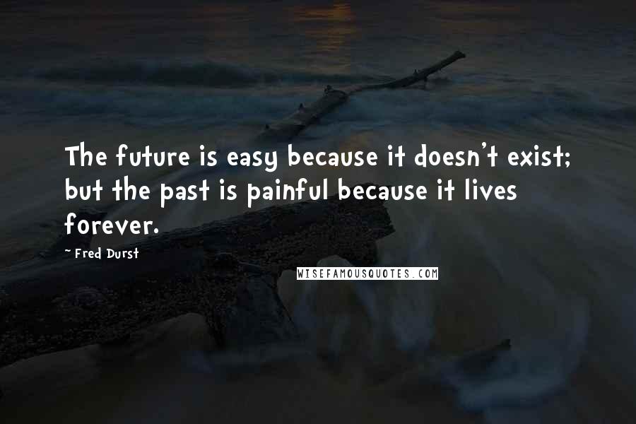 Fred Durst Quotes: The future is easy because it doesn't exist; but the past is painful because it lives forever.