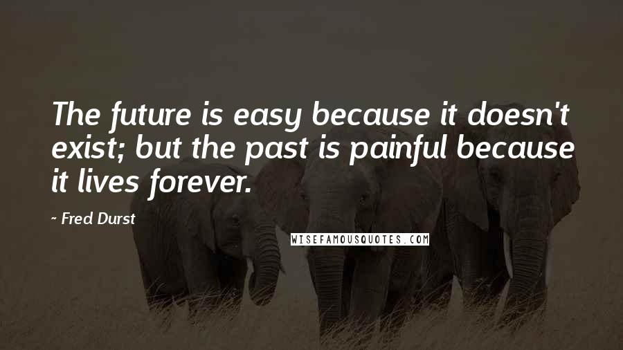 Fred Durst Quotes: The future is easy because it doesn't exist; but the past is painful because it lives forever.