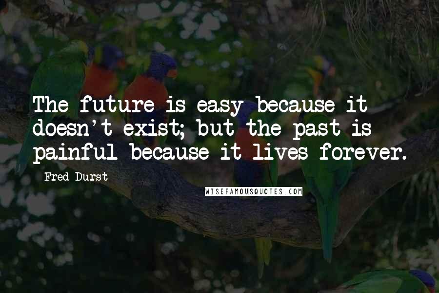 Fred Durst Quotes: The future is easy because it doesn't exist; but the past is painful because it lives forever.
