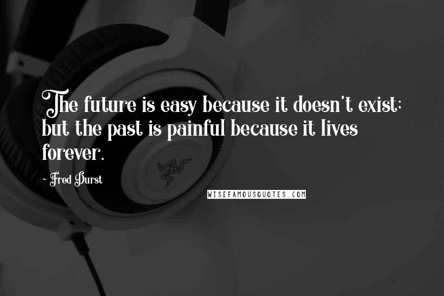 Fred Durst Quotes: The future is easy because it doesn't exist; but the past is painful because it lives forever.