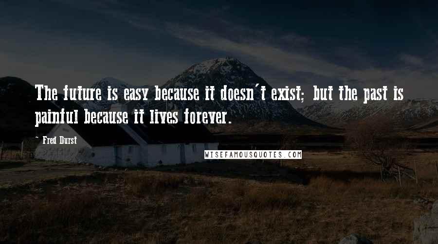 Fred Durst Quotes: The future is easy because it doesn't exist; but the past is painful because it lives forever.