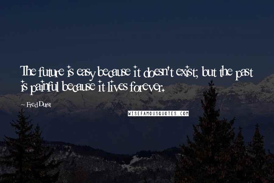 Fred Durst Quotes: The future is easy because it doesn't exist; but the past is painful because it lives forever.