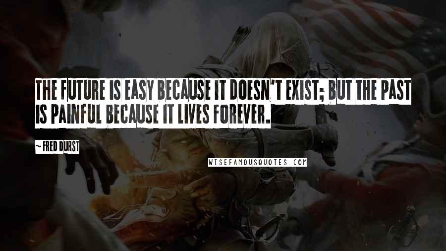 Fred Durst Quotes: The future is easy because it doesn't exist; but the past is painful because it lives forever.