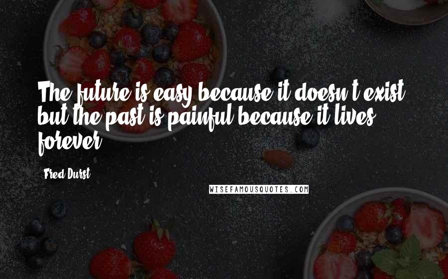 Fred Durst Quotes: The future is easy because it doesn't exist; but the past is painful because it lives forever.