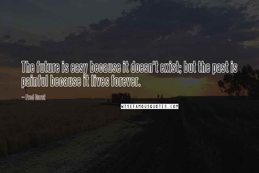 Fred Durst Quotes: The future is easy because it doesn't exist; but the past is painful because it lives forever.