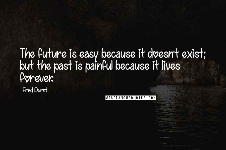 Fred Durst Quotes: The future is easy because it doesn't exist; but the past is painful because it lives forever.